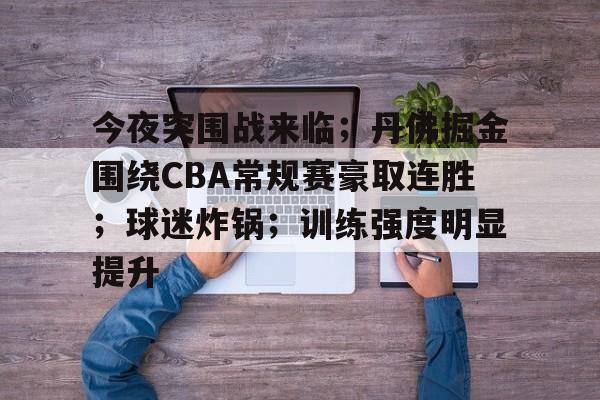 今夜突围战来临；丹佛掘金围绕CBA常规赛豪取连胜；球迷炸锅；训练强度明显提升(CBA山东终止5连胜)
