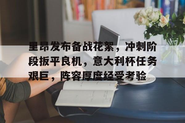 里昂发布备战花絮，冲刺阶段扳平良机，意大利杯任务艰巨，阵容厚度经受考验的简单介绍